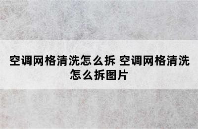 空调网格清洗怎么拆 空调网格清洗怎么拆图片